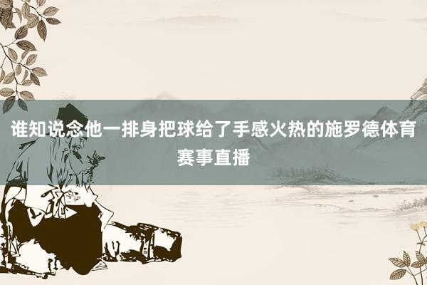 谁知说念他一排身把球给了手感火热的施罗德体育赛事直播