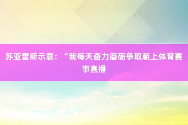 苏亚雷斯示意:“我每天奋力磨砺争取朝上体育赛事直播