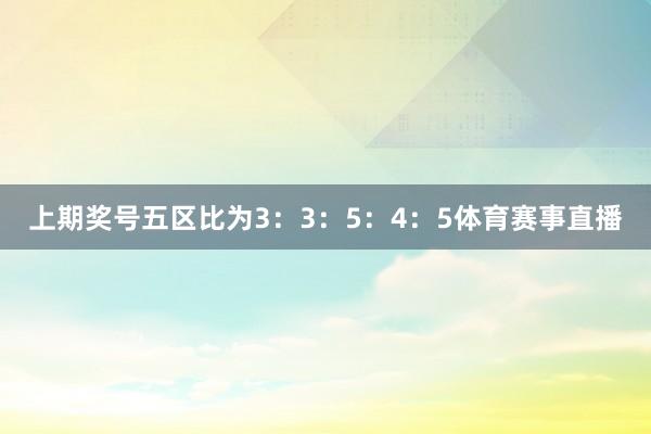 上期奖号五区比为3:3:5:4:5体育赛事直播