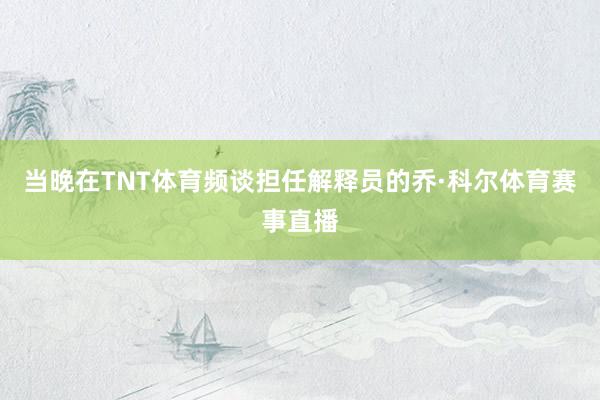 当晚在TNT体育频谈担任解释员的乔·科尔体育赛事直播
