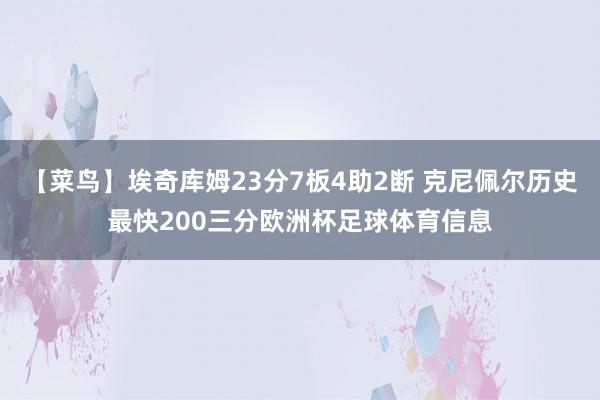 【菜鸟】埃奇库姆23分7板4助2断 克尼佩尔历史最快200三分欧洲杯足球体育信息