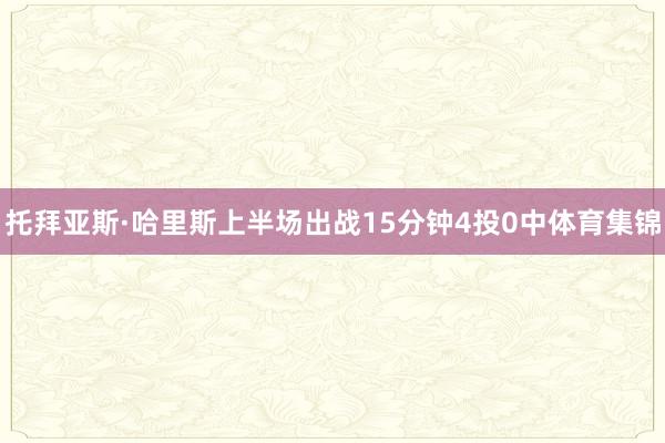 托拜亚斯·哈里斯上半场出战15分钟4投0中体育集锦