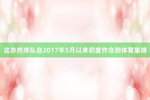 这亦然球队自2017年5月以来初度作念到体育集锦